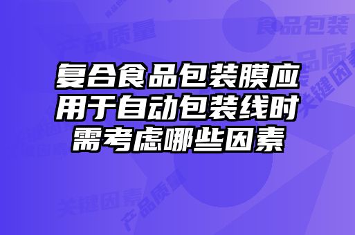 復(fù)合食品包裝膜應(yīng)用于自動包裝線時(shí)需考慮哪些因素