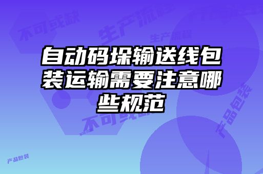 自動碼垛輸送線包裝運輸需要注意哪些規范