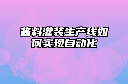 醬料灌裝生產(chǎn)線(xiàn)如何實(shí)現(xiàn)自動(dòng)化