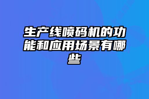 生產線噴碼機的功能和應用場景有哪些