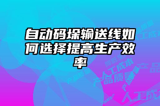 自動碼垛輸送線如何選擇提高生產效率