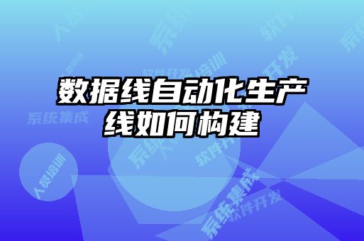 數據線自動化生產線如何構建