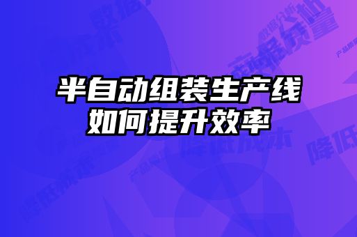 半自動組裝生產線如何提升效率