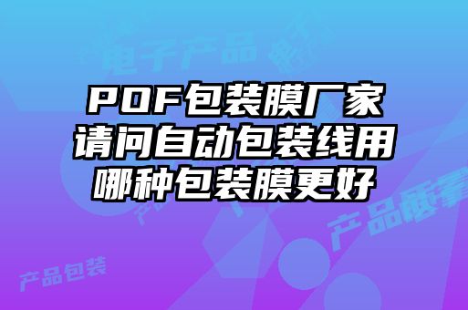 POF包裝膜廠家請問自動包裝線用哪種包裝膜更好
