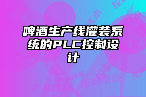 啤酒生產線灌裝系統的PLC控制設計