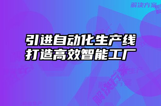 引進自動化生產線打造高效智能工廠
