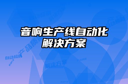 音響生產(chǎn)線(xiàn)自動(dòng)化解決方案