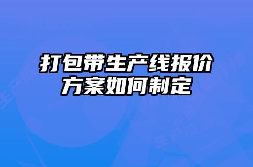 打包帶生產線報價方案如何制定