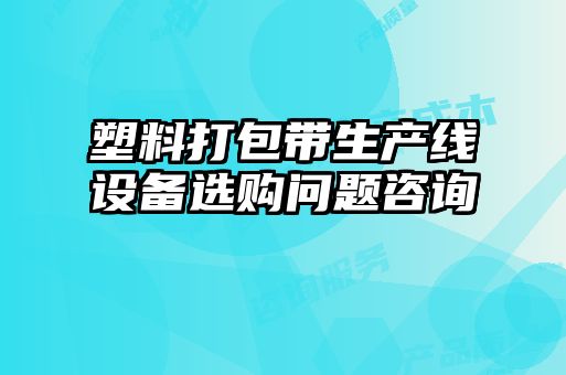 塑料打包帶生產線設備選購問題咨詢