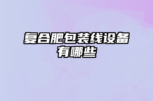 復合肥包裝線設備有哪些
