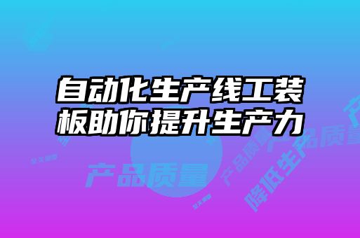 自動化生產線工裝板助你提升生產力