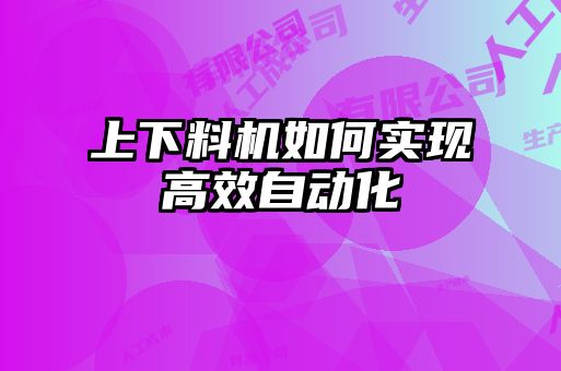上下料機如何實現高效自動化