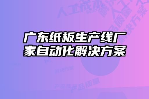 廣東紙板生產線廠家自動化解決方案
