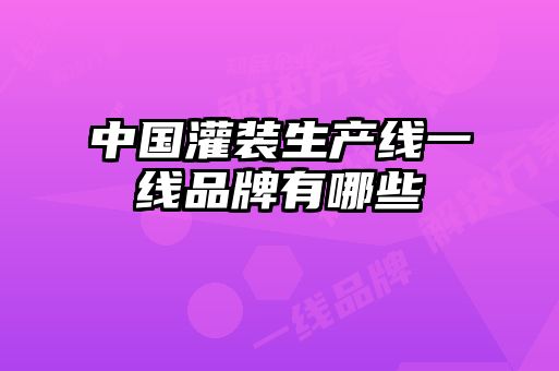 中國(guó)灌裝生產(chǎn)線一線品牌有哪些