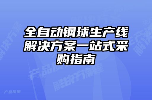 全自動鋼球生產線解決方案一站式采購指南