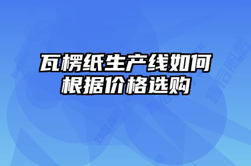 瓦楞紙生產線如何根據價格選購