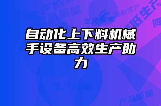 自動化上下料機械手設備高效生產助力
