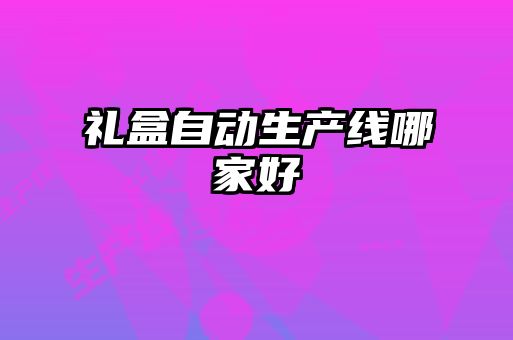 禮盒自動(dòng)生產(chǎn)線哪家好