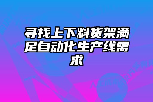尋找上下料貨架滿足自動(dòng)化生產(chǎn)線需求