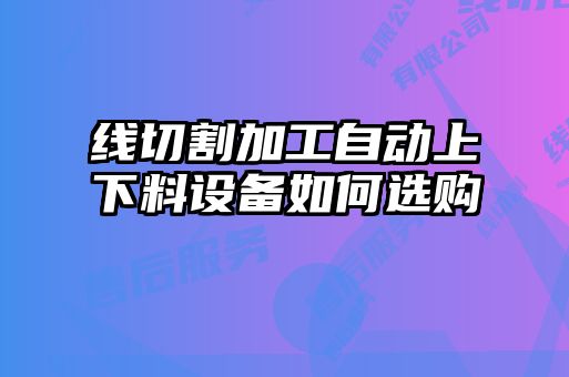 線切割加工自動上下料設(shè)備如何選購