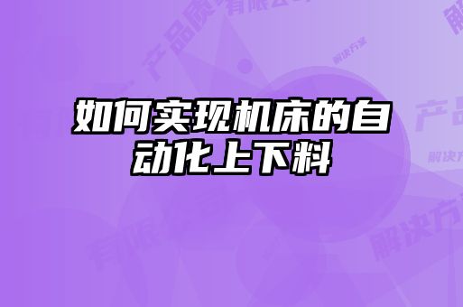 如何實現機床的自動化上下料