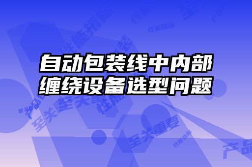 自動包裝線中內部纏繞設備選型問題