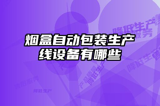 煙盒自動包裝生產(chǎn)線設(shè)備有哪些