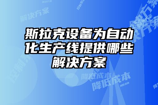 斯拉克設備為自動化生產線提供哪些解決方案