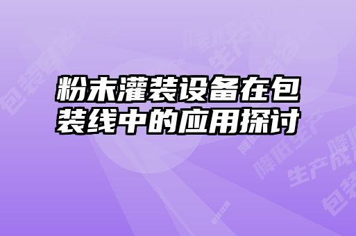 粉末灌裝設(shè)備在包裝線中的應(yīng)用探討