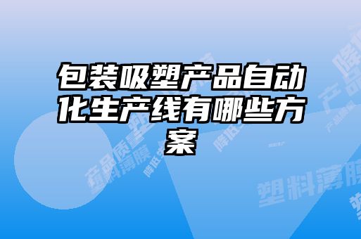 包裝吸塑產品自動化生產線有哪些方案