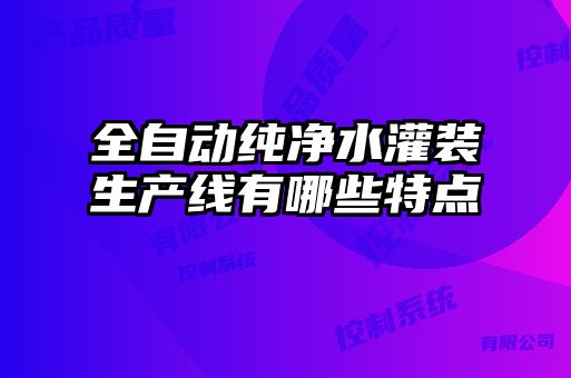 全自動純凈水灌裝生產(chǎn)線有哪些特點
