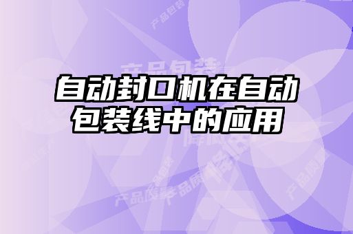 自動封口機在自動包裝線中的應用