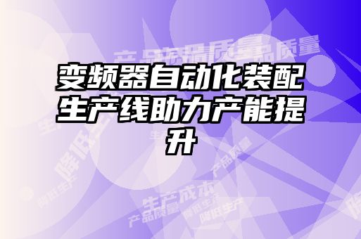 變頻器自動化裝配生產線助力產能提升