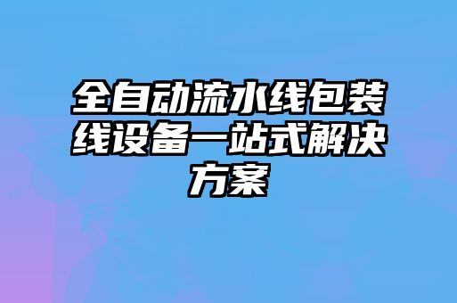 全自動流水線包裝線設備一站式解決方案