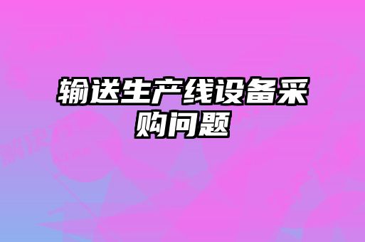 輸送生產(chǎn)線設(shè)備采購問題