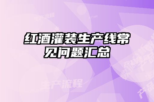 紅酒灌裝生產線常見問題匯總