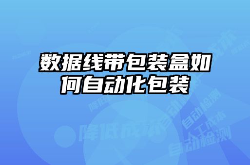 數(shù)據(jù)線帶包裝盒如何自動(dòng)化包裝