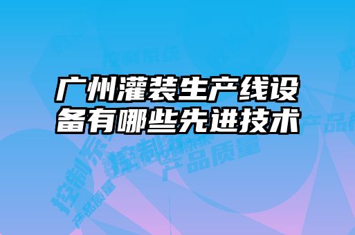 廣州灌裝生產(chǎn)線設(shè)備有哪些先進技術(shù)