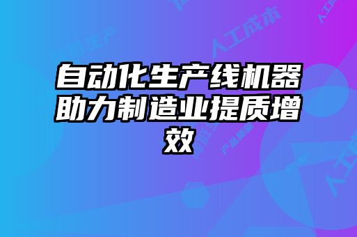 自動化生產線機器助力制造業提質增效