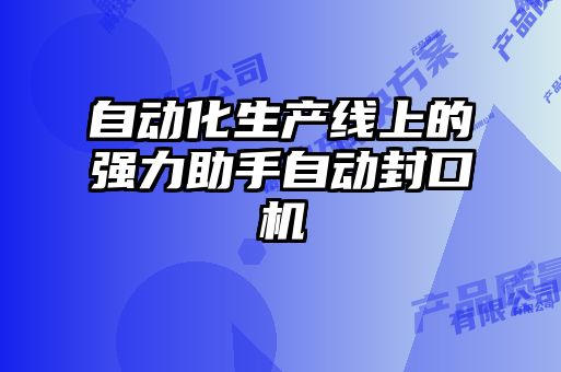自動(dòng)化生產(chǎn)線(xiàn)上的強(qiáng)力助手自動(dòng)封口機(jī)