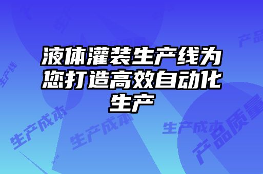 液體灌裝生產線為您打造高效自動化生產