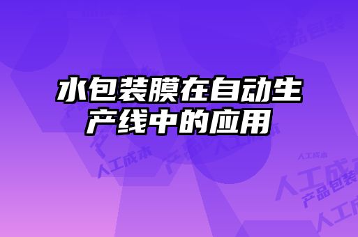 水包裝膜在自動(dòng)生產(chǎn)線中的應(yīng)用