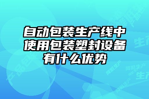 自動包裝生產線中使用包裝塑封設備有什么優勢