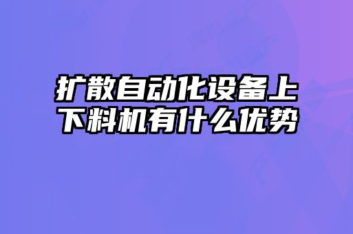 擴散自動化設備上下料機有什么優勢