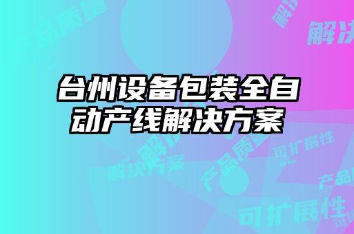 臺州設備包裝全自動產線解決方案