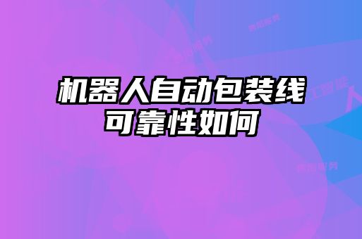 機器人自動包裝線可靠性如何