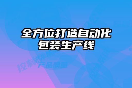 全方位打造自動(dòng)化包裝生產(chǎn)線