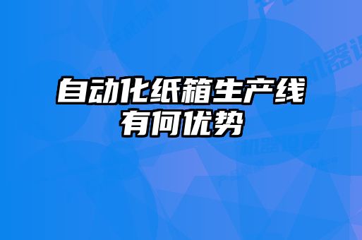 自動化紙箱生產線有何優勢