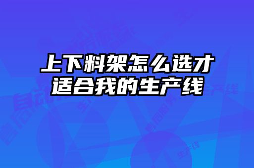 上下料架怎么選才適合我的生產線