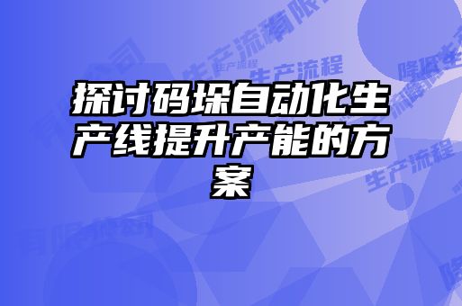 探討碼垛自動化生產線提升產能的方案